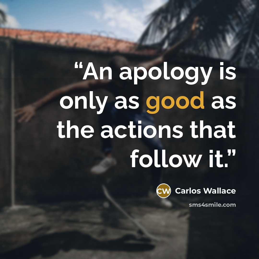 “An apology is only as good as the actions that follow it.” quote by Carlos Wallace