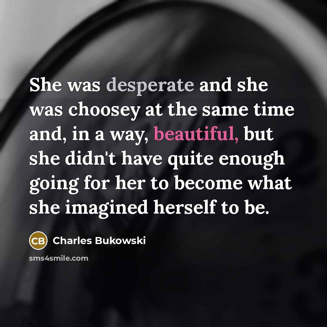 “She was desperate and she was choosey at the same…” quote by Charles Bukowski
