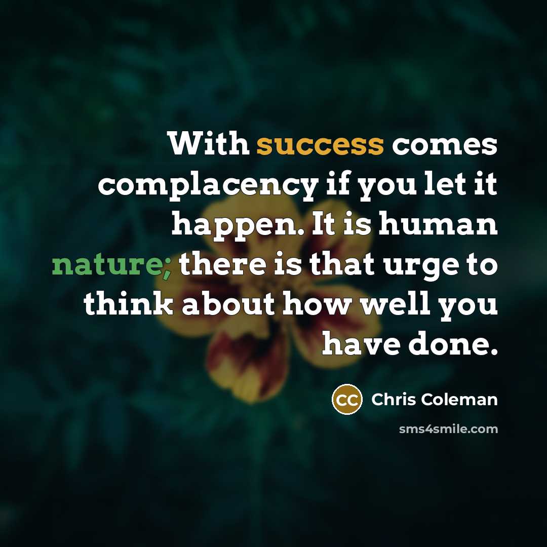 “With success comes complacency if you let it happen. It…” quote by Chris Coleman