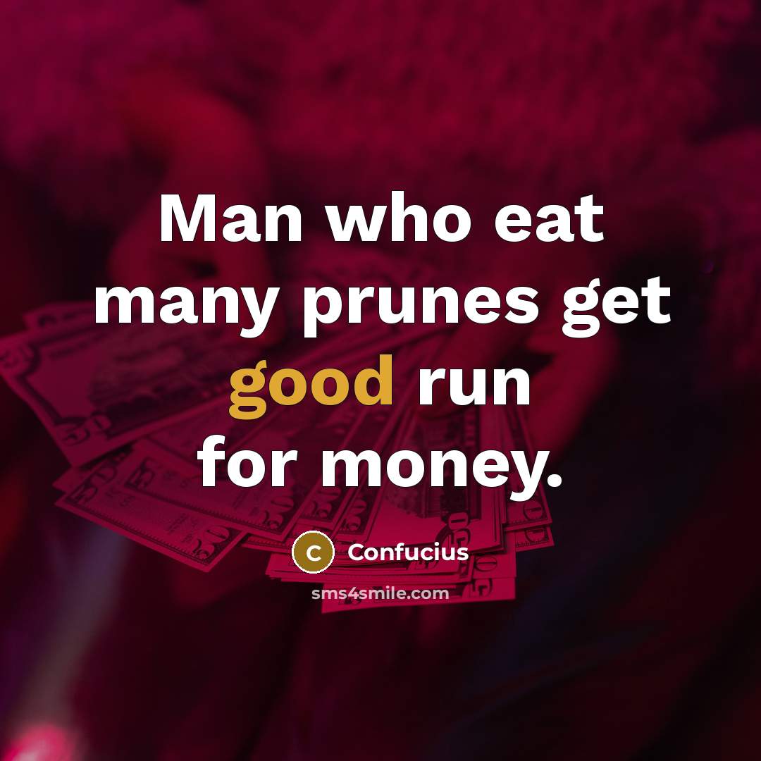 “Man who eat many prunes get good run for money.…” quote by Confucius