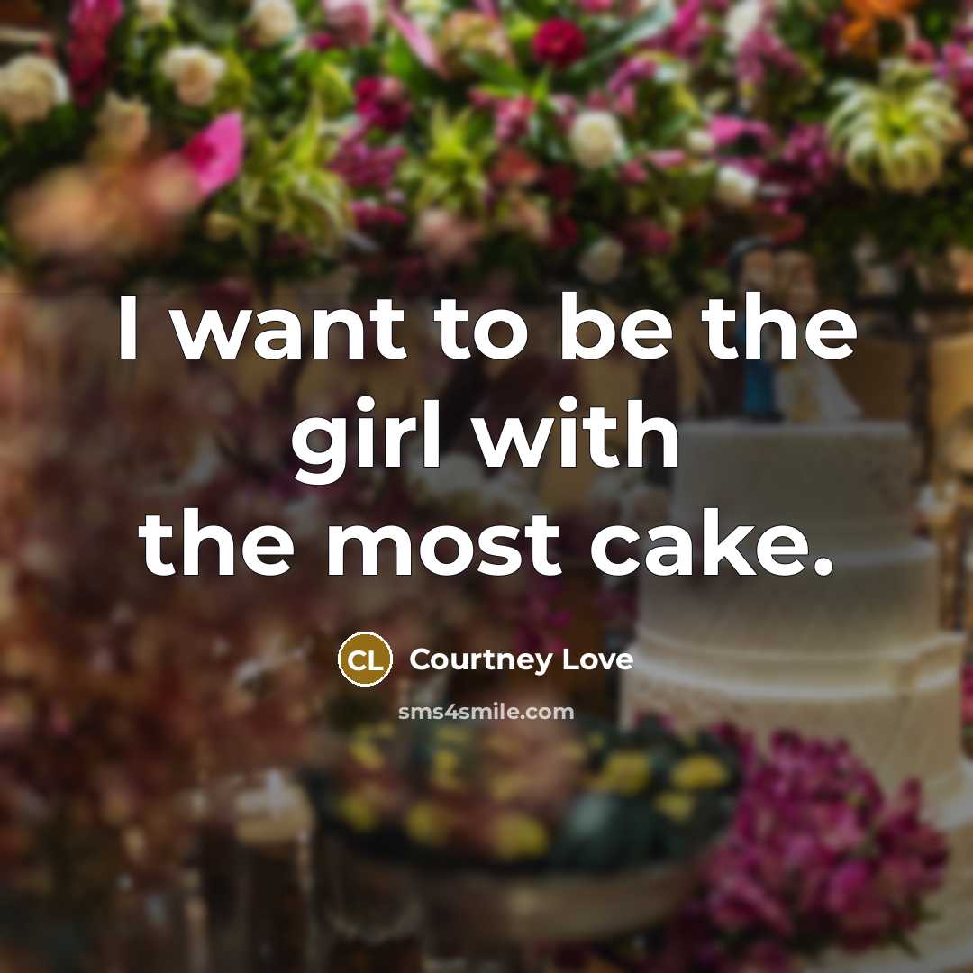 “I want to be the girl with the most cake.…” quote by Courtney Love