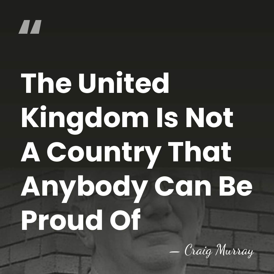 The United Kingdom Is Not A Country That Anybody Can Be Proud&hellip; - Craig Murray