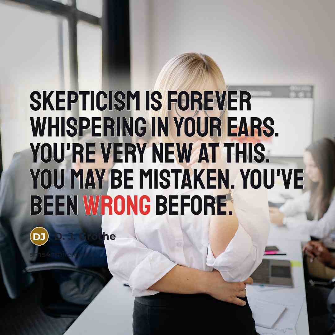 “Skepticism is forever whispering in your ears. You're very new…” quote by D. J. Grothe