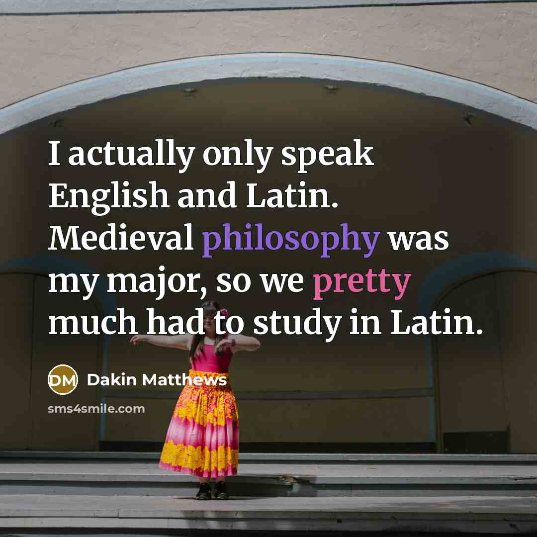 “I actually only speak English and Latin. Medieval philosophy was my major, so we pretty much had to study in Latin.” quote by Dakin Matthews