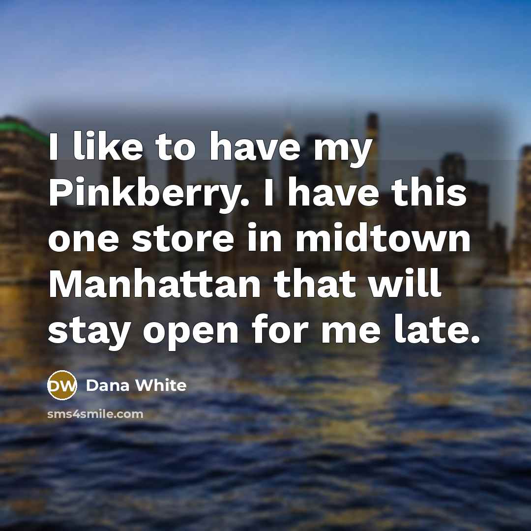 “I like to have my Pinkberry. I have this one…” quote by Dana White
