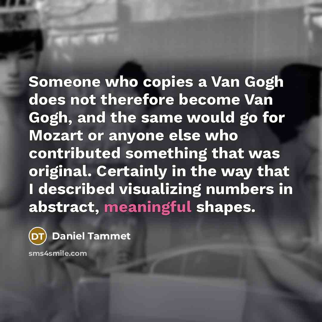 “Someone who copies a Van Gogh does not therefore become…” quote by Daniel Tammet