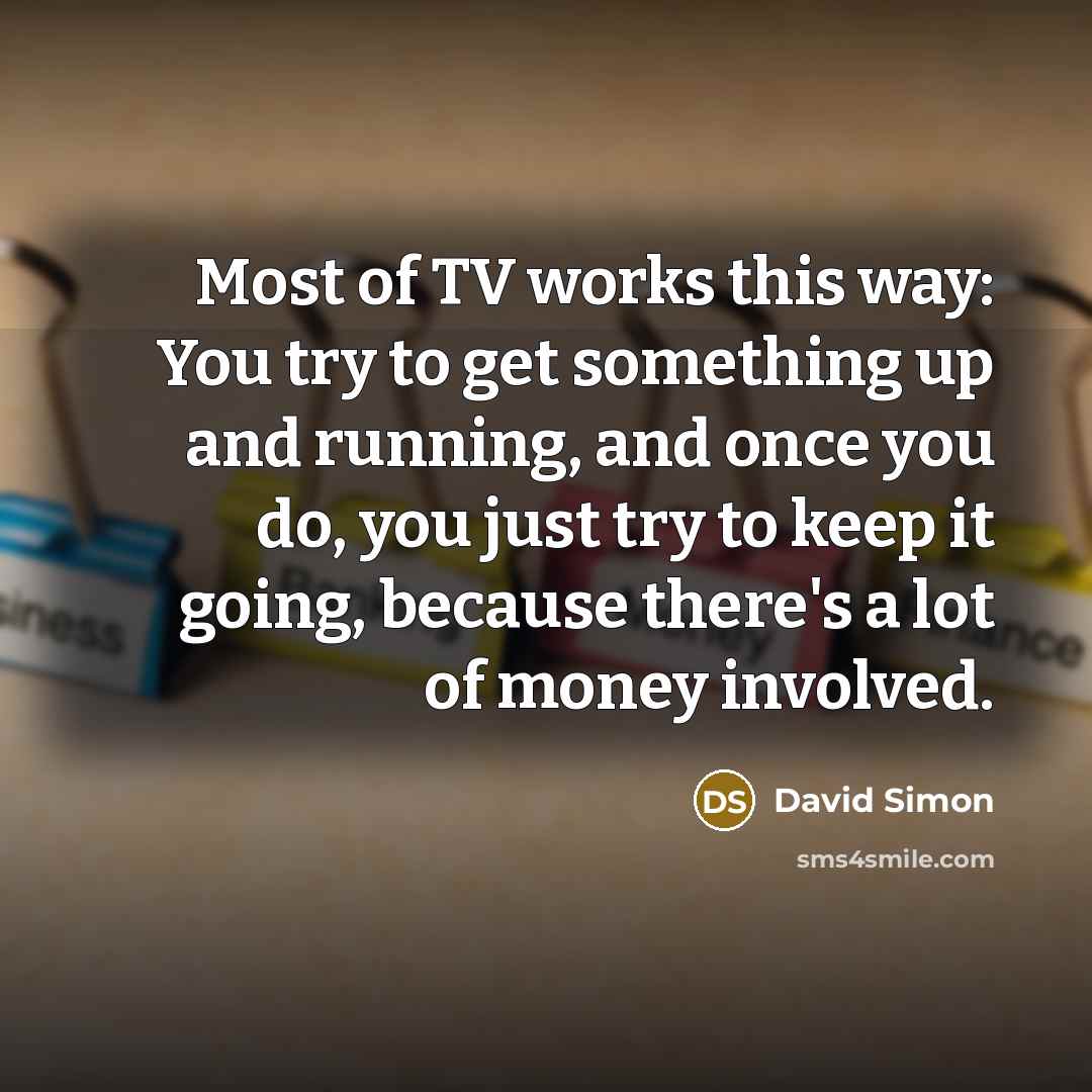 “Most of TV works this way: You try to get…” quote by David Simon