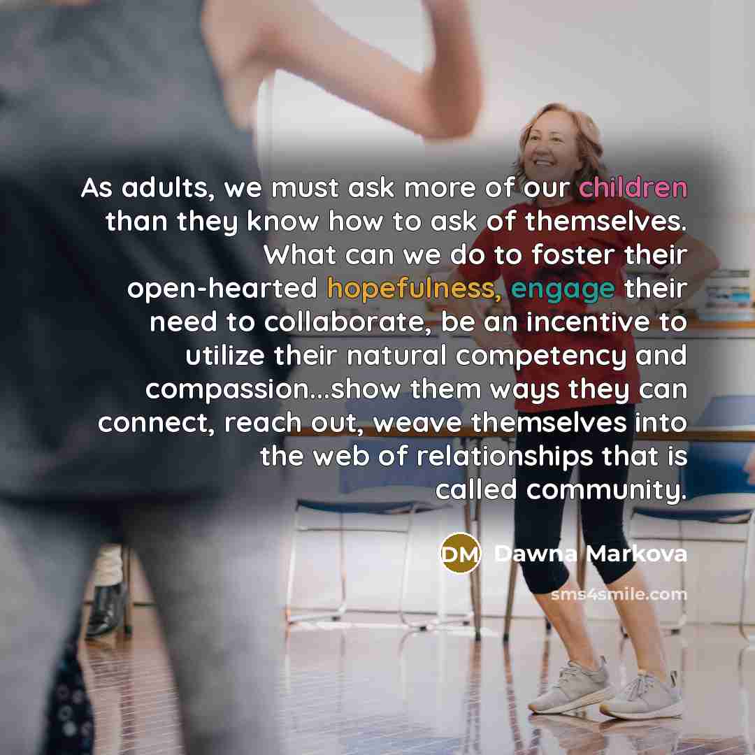 “As adults, we must ask more of our children than…” quote by Dawna Markova