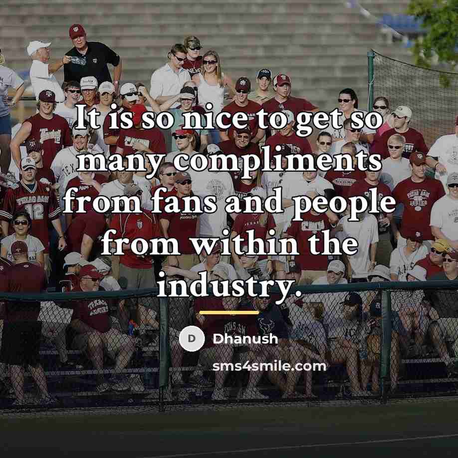 “It is so nice to get so many compliments from…” quote by Dhanush