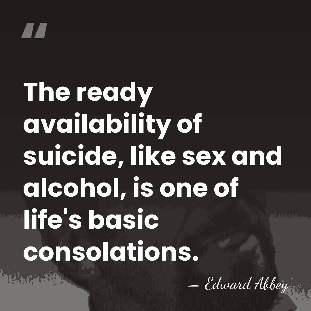 The ready availability of suicide, like sex and alcohol, is one of&hellip; - Edward Abbey