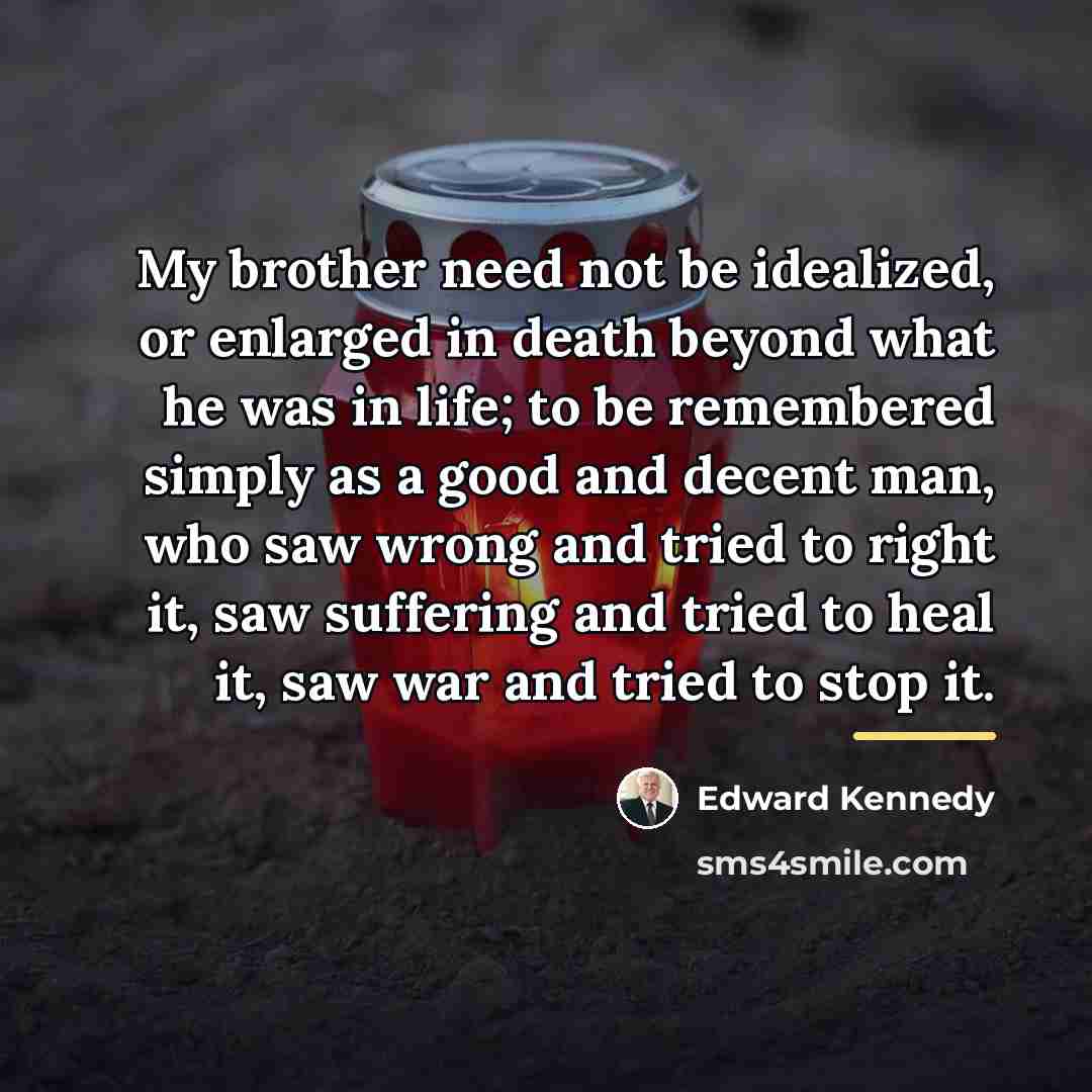 “My brother need not be idealized, or enlarged in death…” quote by Edward Kennedy