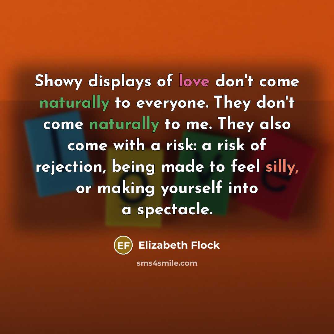 “Showy displays of love don't come naturally to everyone. They…” quote by Elizabeth Flock