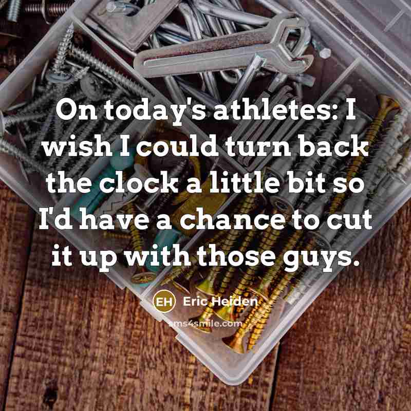 “On today's athletes: I wish I could turn back the…” quote by Eric Heiden