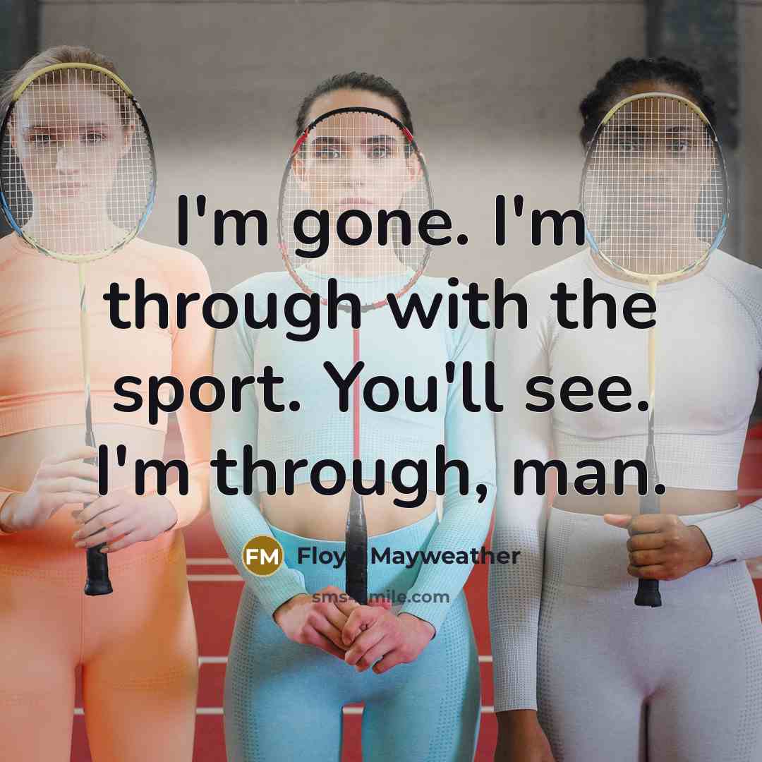 “I'm gone. I'm through with the sport. You'll see. I'm through, man.” quote by Floyd Mayweather