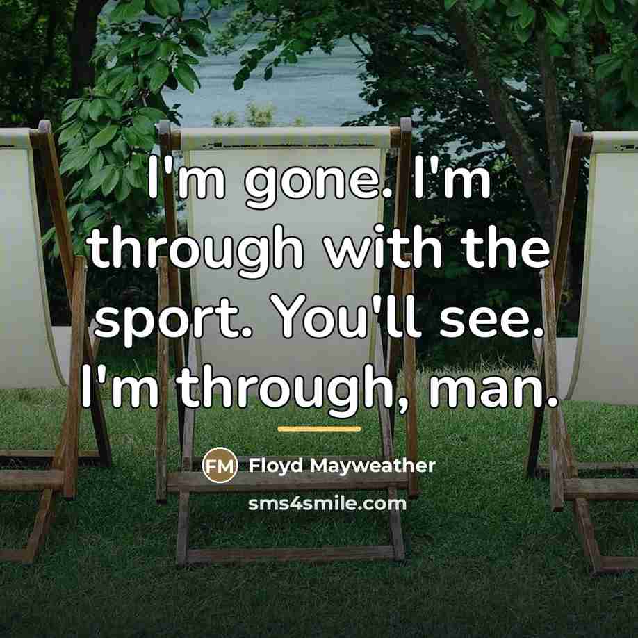 “I'm gone. I'm through with the sport. You'll see. I'm…” quote by Floyd Mayweather