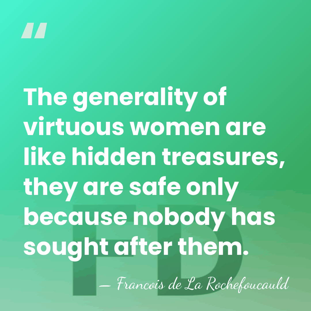 The generality of virtuous women are like hidden treasures, they are safe&hellip; - Francois de La Rochefoucauld