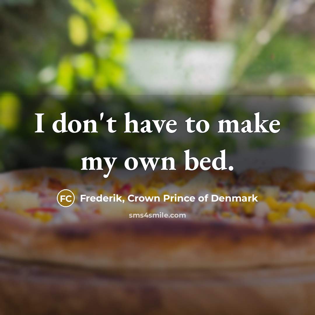 “I don't have to make my own bed.…” quote by Frederik, Crown Prince of Denmark