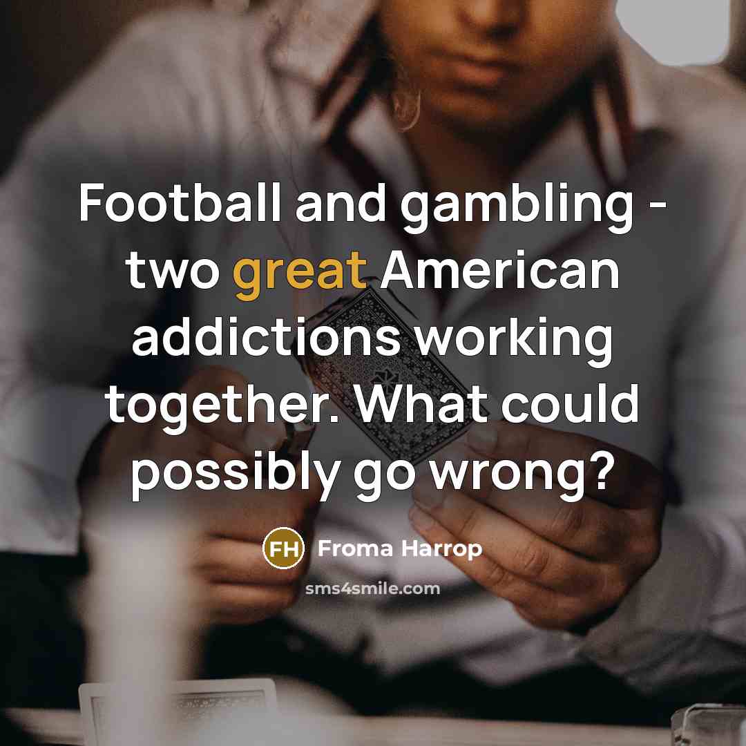“Football and gambling - two great American addictions working together.…” quote by Froma Harrop