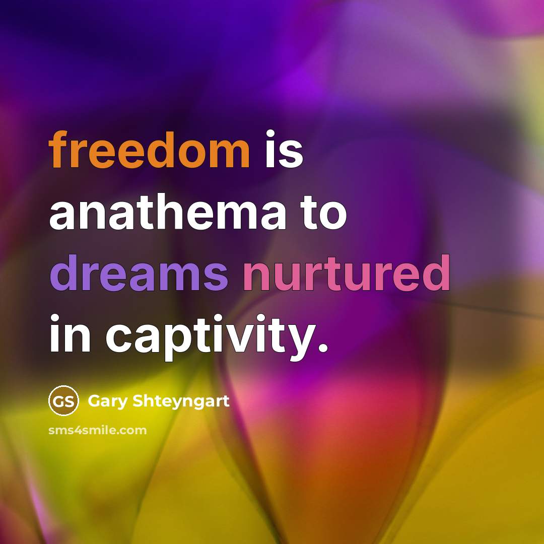 “freedom is anathema to dreams nurtured in captivity.…” quote by Gary Shteyngart