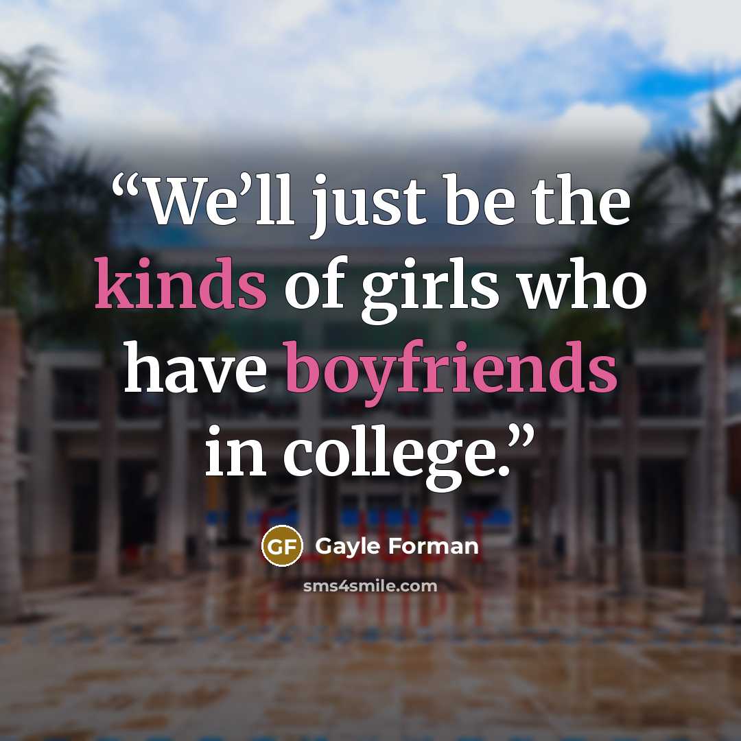 “We’ll just be the kinds of girls who have boyfriends in college.” quote by Gayle Forman