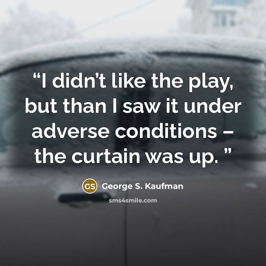 “I didn’t like the play, but than I saw it under adverse conditions – the curtain was up.” quote by George S. Kaufman