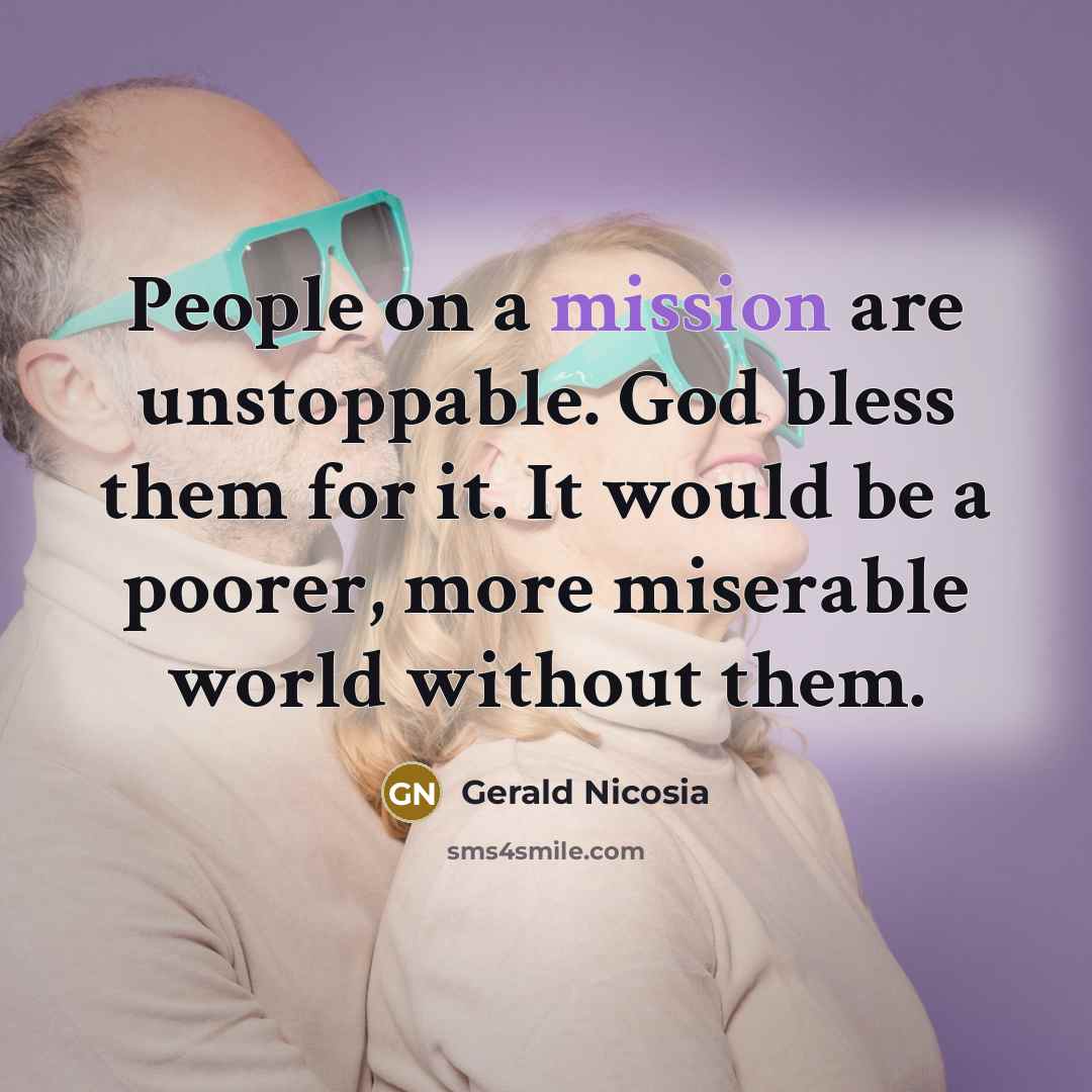 “People on a mission are unstoppable. God bless them for…” quote by Gerald Nicosia