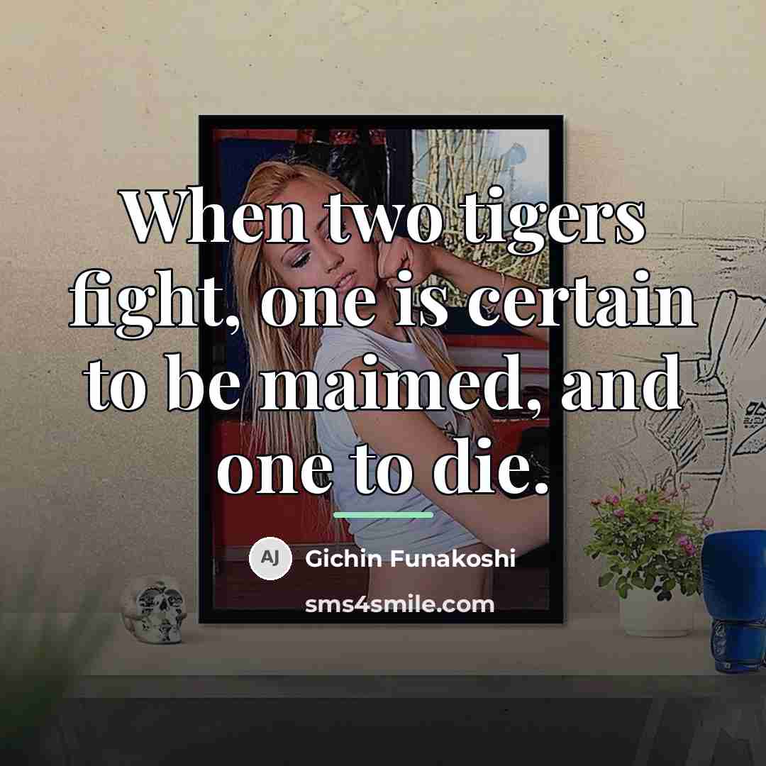“When two tigers fight, one is certain to be maimed,…” quote by Gichin Funakoshi