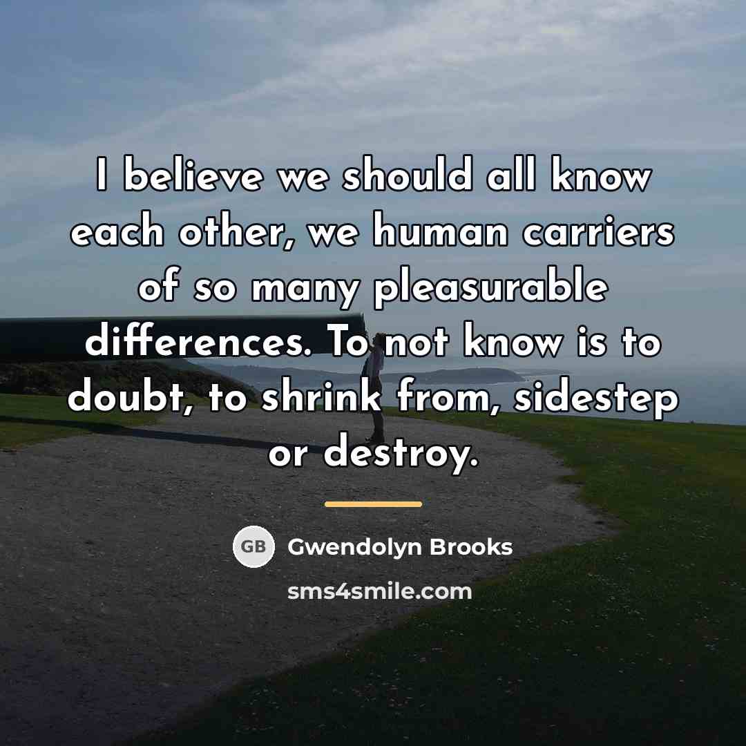 “I believe we should all know each other, we human…” quote by Gwendolyn Brooks