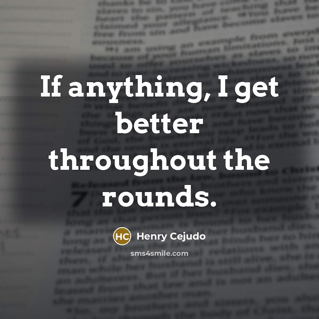 “If anything, I get better throughout the rounds.…” quote by Henry Cejudo