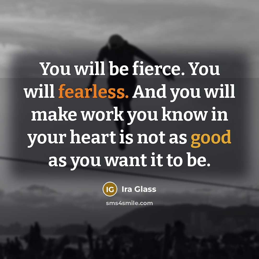 “You will be fierce. You will fearless. And you will…” quote by Ira Glass