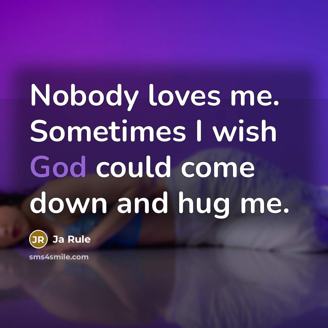 “Nobody loves me. Sometimes I wish God could come down…” quote by Ja Rule