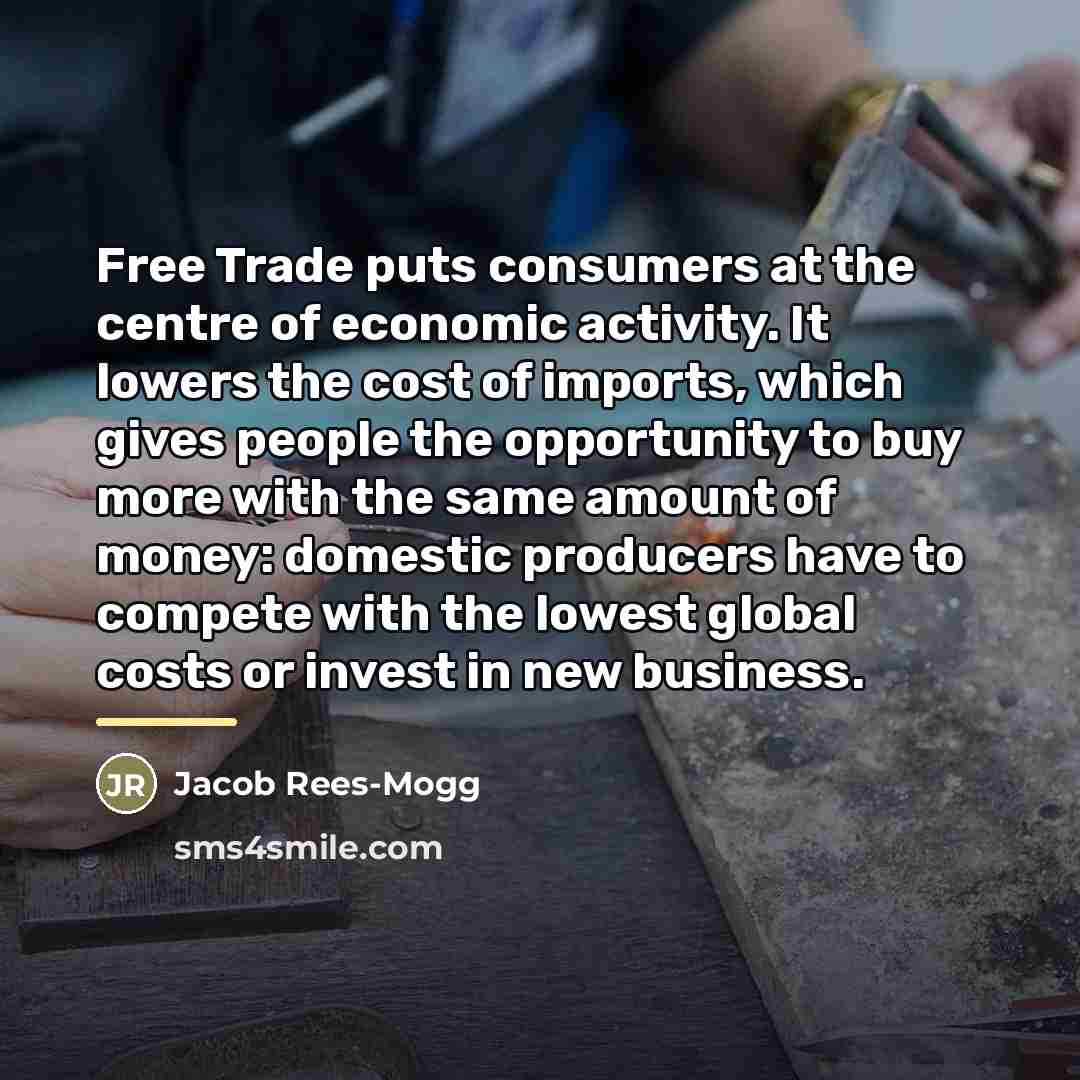 “Free Trade puts consumers at the centre of economic activity.…” quote by Jacob Rees-Mogg