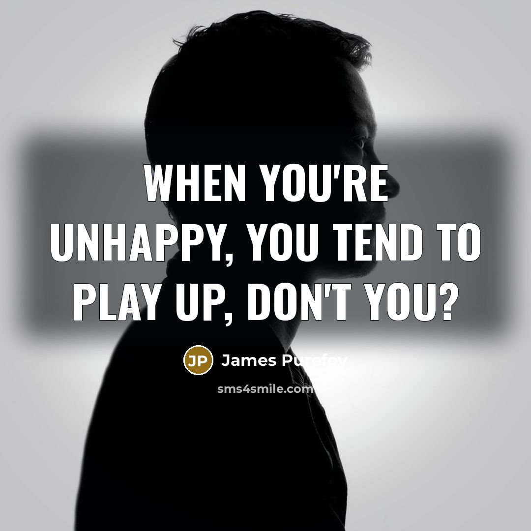 “When you're unhappy, you tend to play up, don't you?…” quote by James Purefoy
