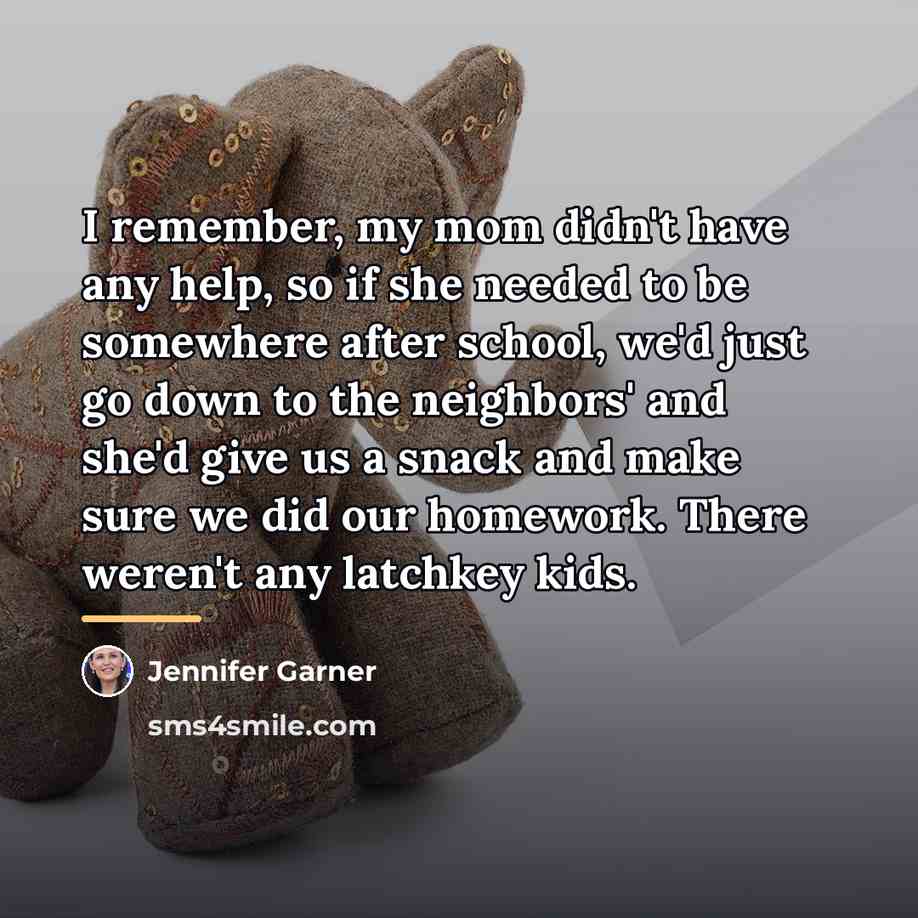 “I remember, my mom didn't have any help, so if…” quote by Jennifer Garner