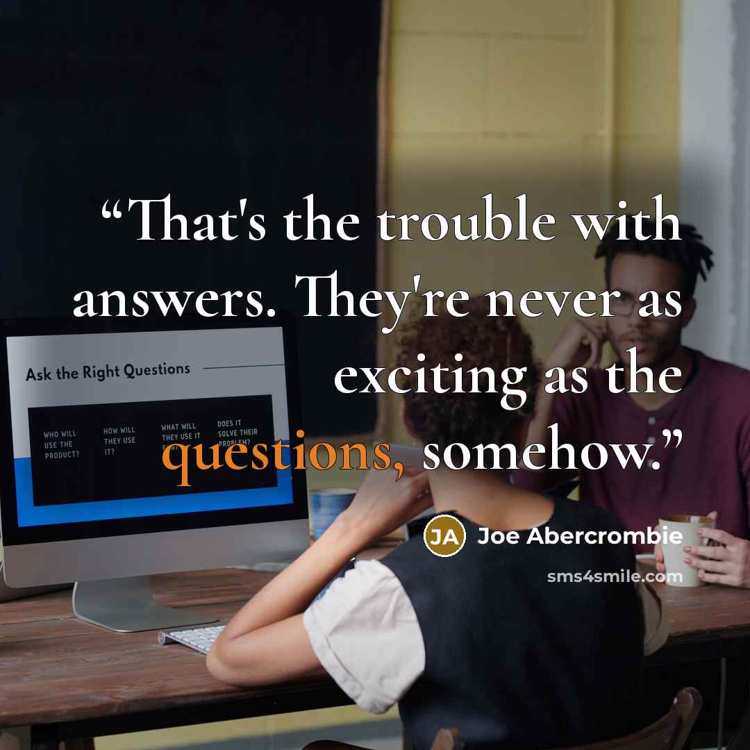 “That's the trouble with answers. They're never as exciting as the questions, somehow.” quote by Joe Abercrombie
