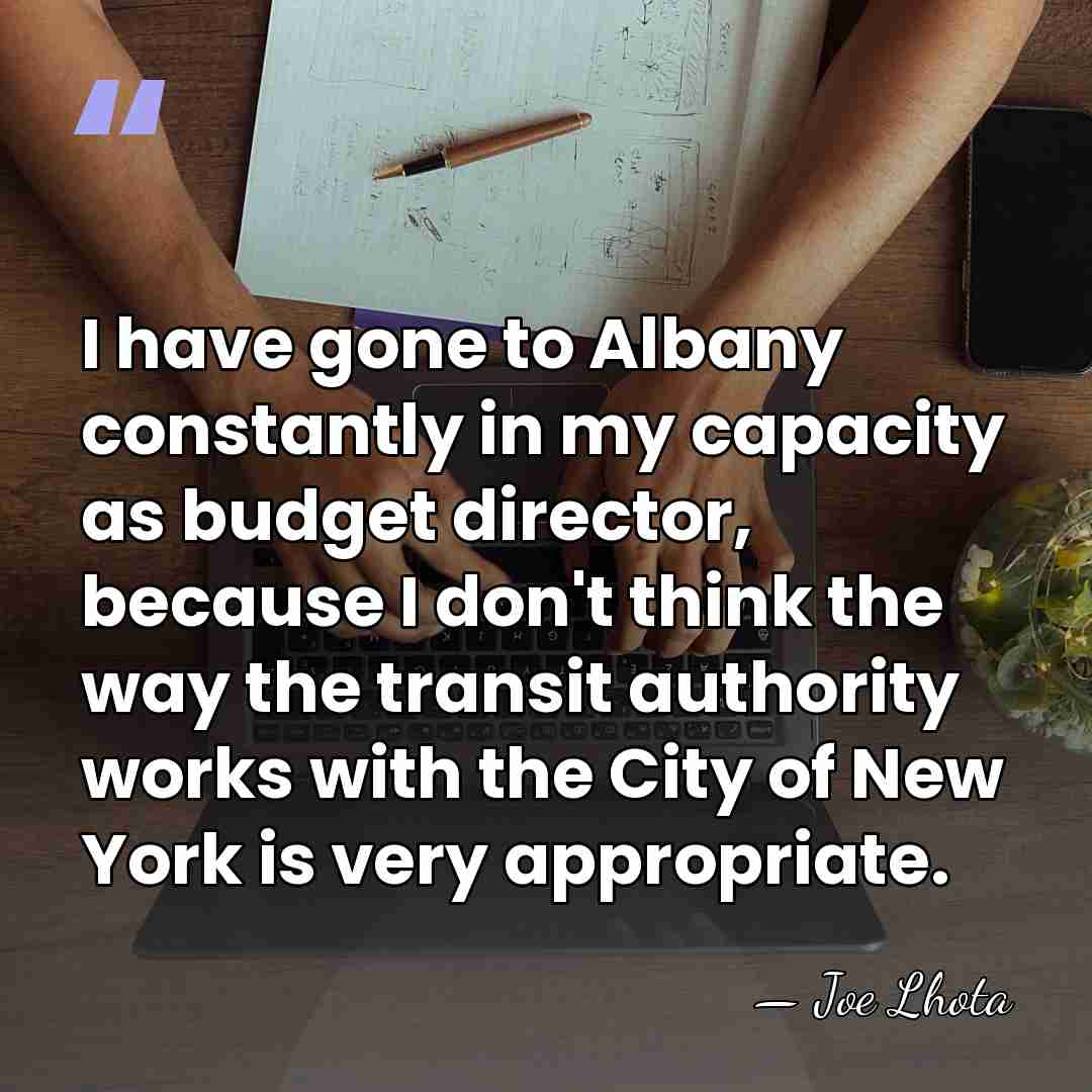 I have gone to Albany constantly in my capacity as budget director,&hellip; - Joe Lhota