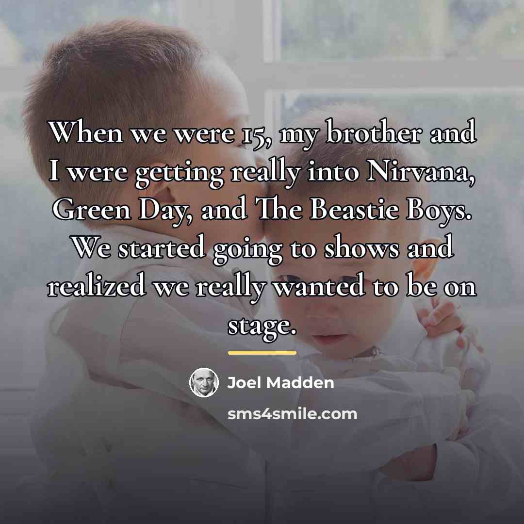 “When we were 15, my brother and I were getting…” quote by Joel Madden