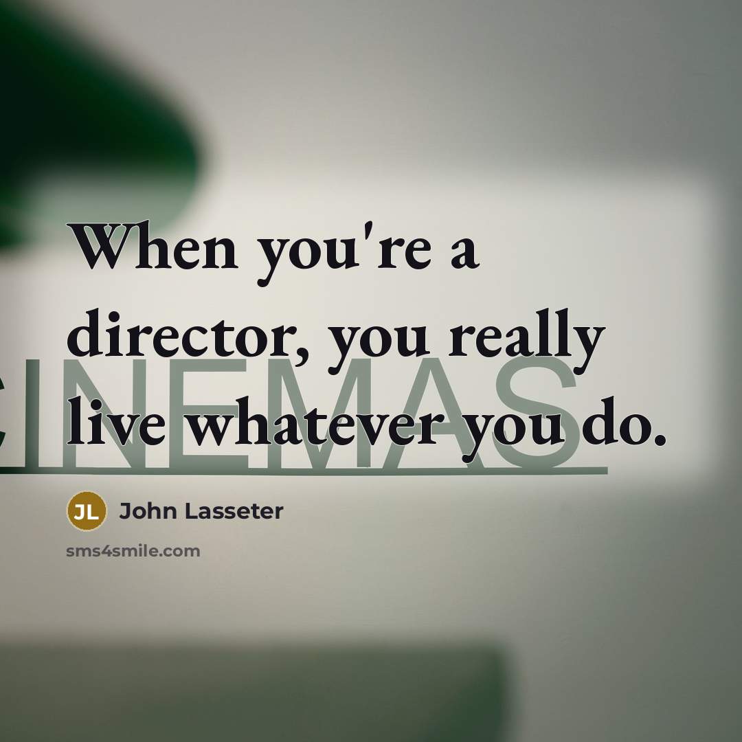 “When you're a director, you really live whatever you do.…” quote by John Lasseter