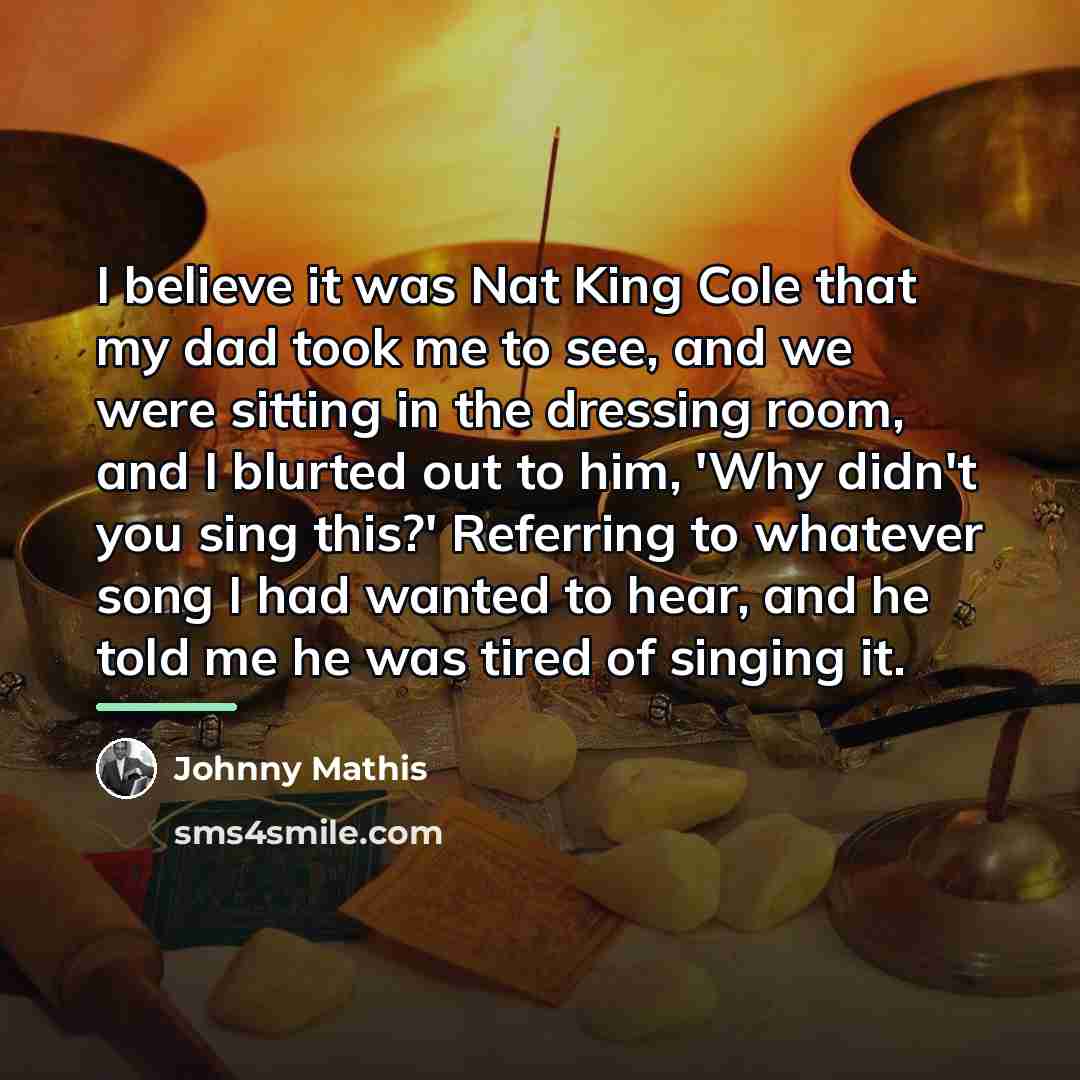 “I believe it was Nat King Cole that my dad…” quote by Johnny Mathis