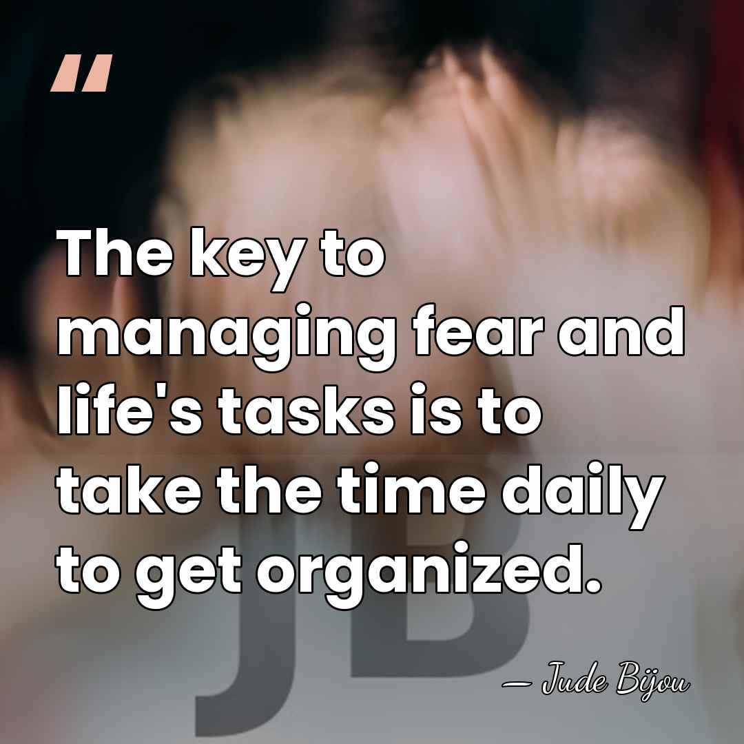The key to managing fear and life's tasks is to take the&hellip; - Jude Bijou