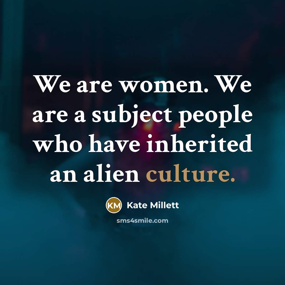 “We are women. We are a subject people who have inherited an alien culture.” quote by Kate Millett