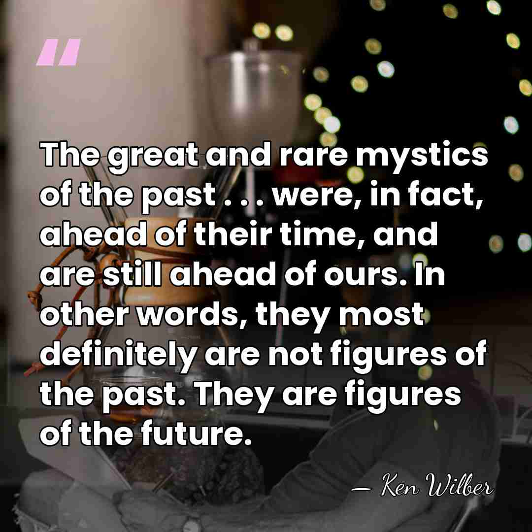 The great and rare mystics of the past . . . were,&hellip; - Ken Wilber