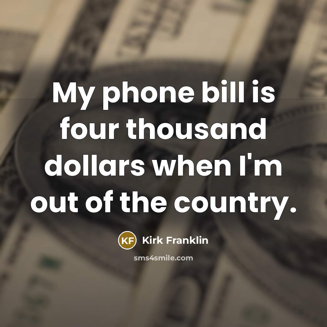 “My phone bill is four thousand dollars when I'm out…” quote by Kirk Franklin