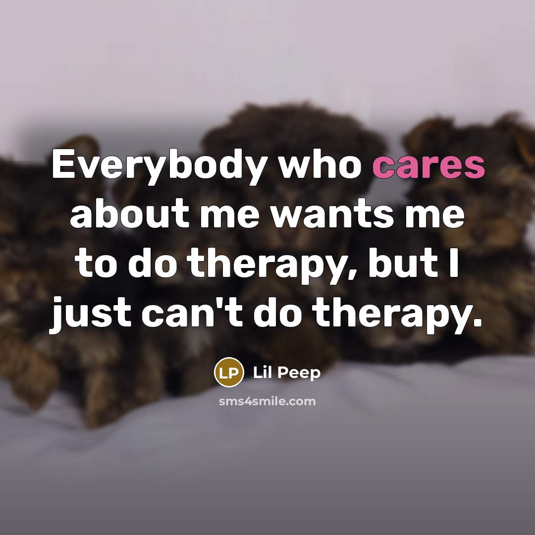 “Everybody who cares about me wants me to do therapy,…” quote by Lil Peep