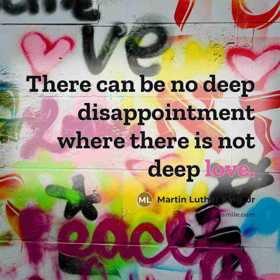 “There can be no deep disappointment where there is not…” quote by Martin Luther King, Jr