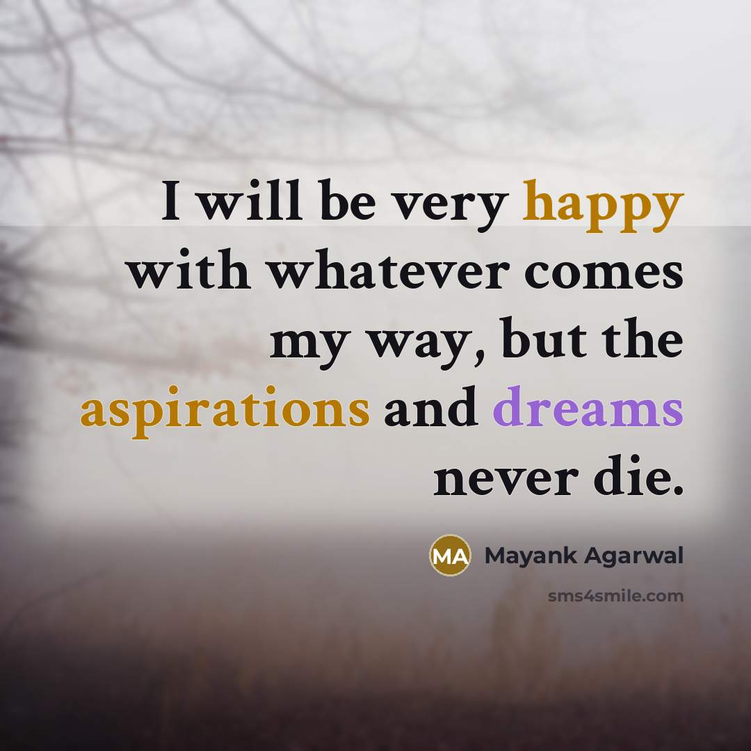 “I will be very happy with whatever comes my way, but the aspirations and dreams never die.” quote by Mayank Agarwal