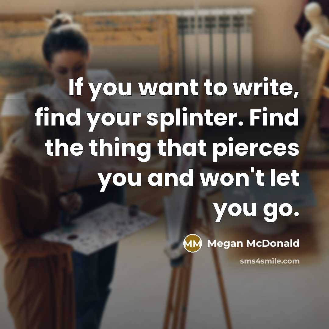 “If you want to write, find your splinter. Find the…” quote by Megan McDonald