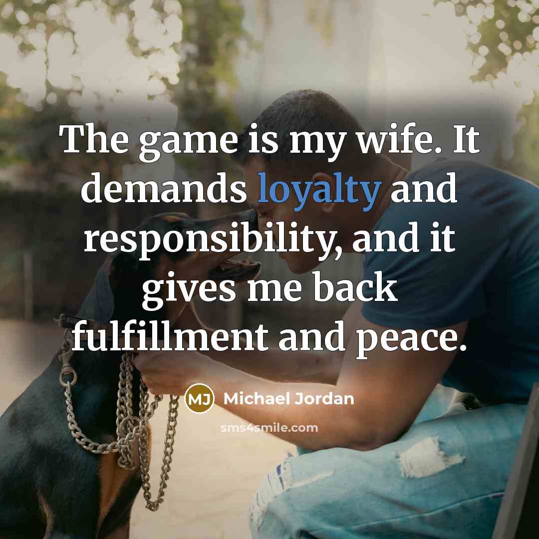 “The game is my wife. It demands loyalty and responsibility, and it gives me back fulfillment and peace.” quote by Michael Jordan