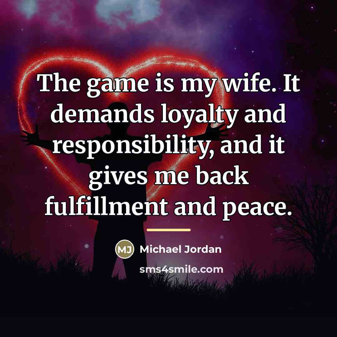“The game is my wife. It demands loyalty and responsibility,…” quote by Michael Jordan