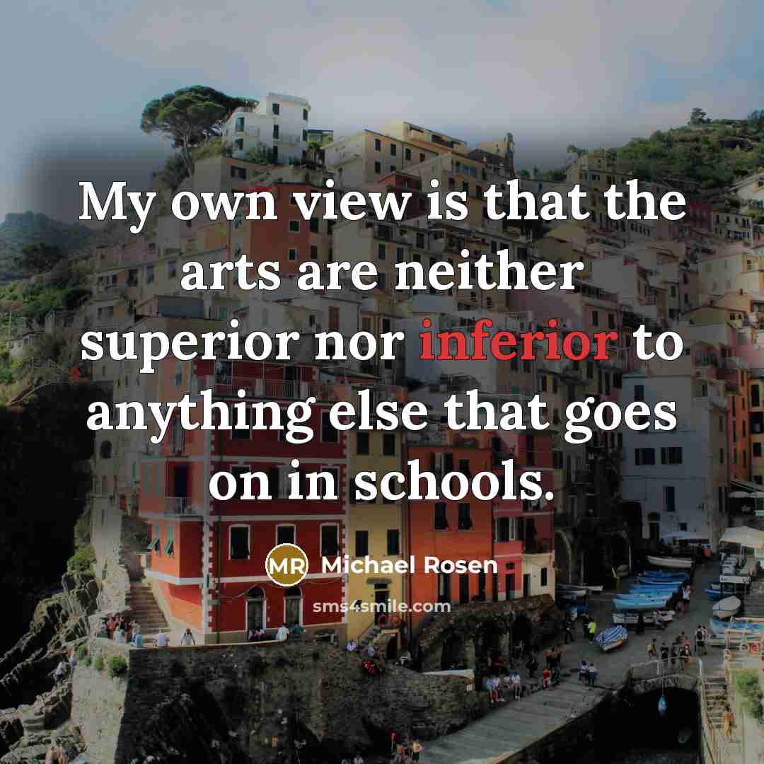 “My own view is that the arts are neither superior…” quote by Michael Rosen